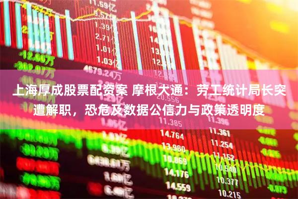 上海厚成股票配资案 摩根大通：劳工统计局长突遭解职，恐危及数据公信力与政策透明度