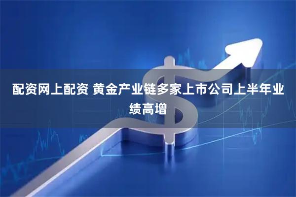 配资网上配资 黄金产业链多家上市公司上半年业绩高增