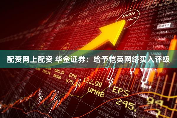 配资网上配资 华金证券：给予恺英网络买入评级