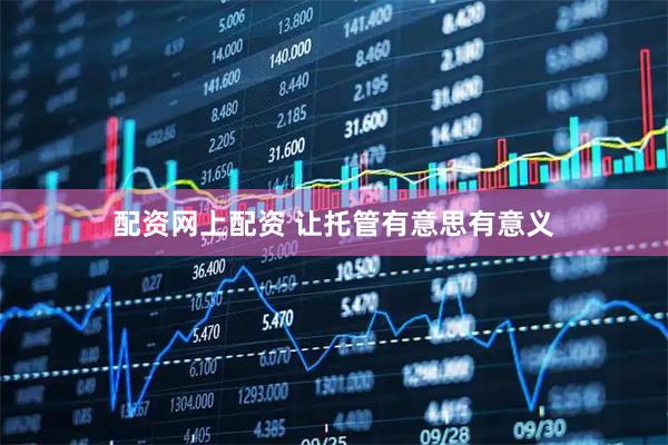 配资网上配资 让托管有意思有意义