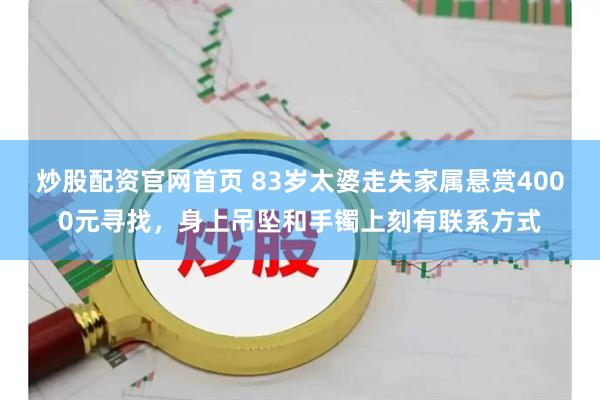 炒股配资官网首页 83岁太婆走失家属悬赏4000元寻找，身上吊坠和手镯上刻有联系方式