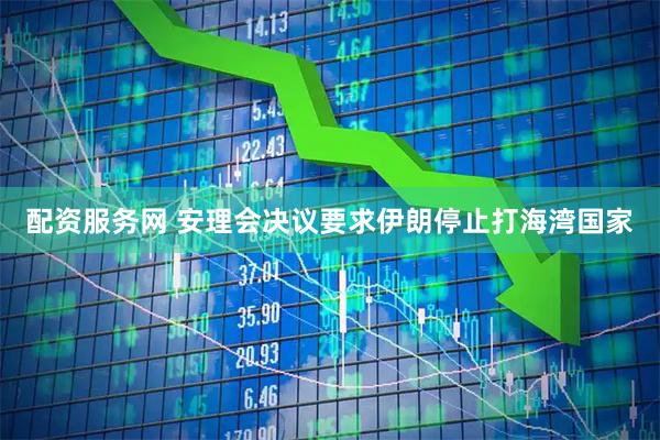 配资服务网 安理会决议要求伊朗停止打海湾国家