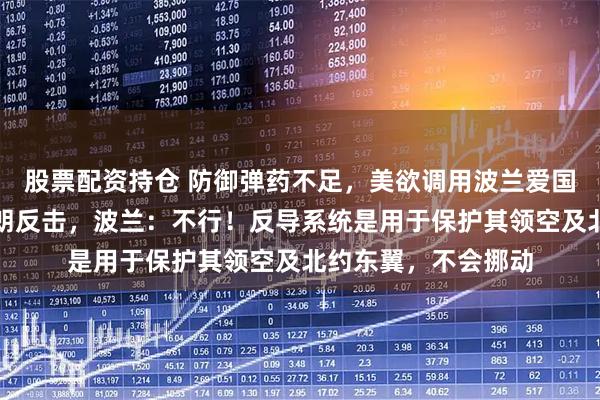 股票配资持仓 防御弹药不足，美欲调用波兰爱国者反导系统应对伊朗反击，波兰：不行！反导系统是用于保护其领空及北约东翼，不会挪动