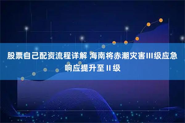 股票自己配资流程详解 海南将赤潮灾害Ⅲ级应急响应提升至Ⅱ级